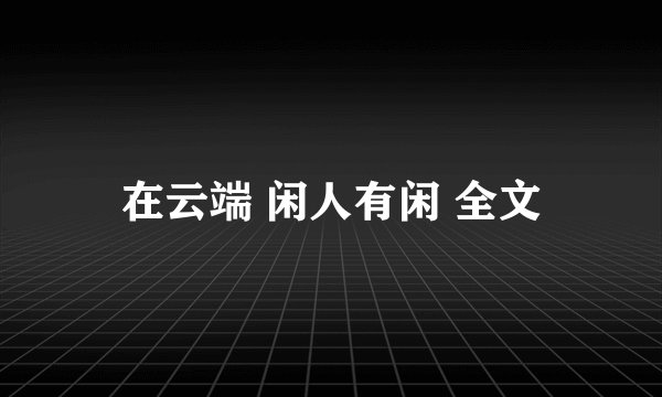 在云端 闲人有闲 全文