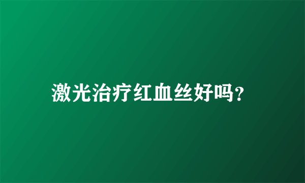 激光治疗红血丝好吗？
