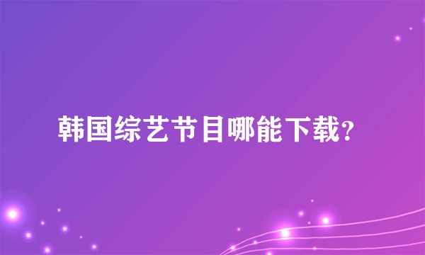 韩国综艺节目哪能下载？