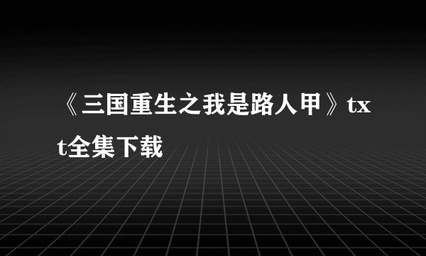 《三国重生之我是路人甲》txt全集下载