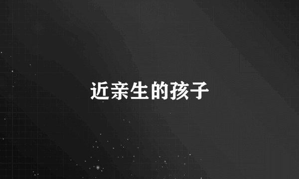 近亲生的孩子
