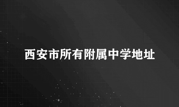 西安市所有附属中学地址