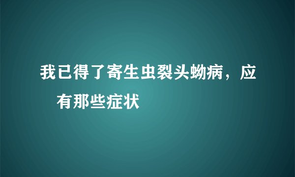 我已得了寄生虫裂头蚴病，应該有那些症状