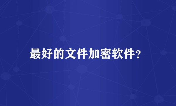 最好的文件加密软件？