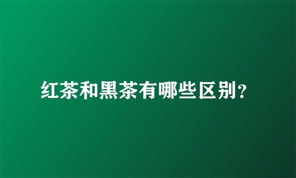 红茶和黑茶有哪些区别？