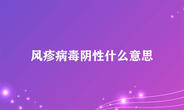风疹病毒阴性什么意思