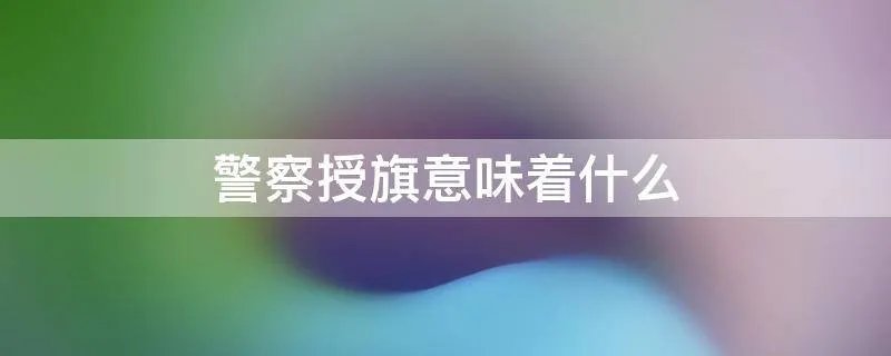 警察授旗意味着什么