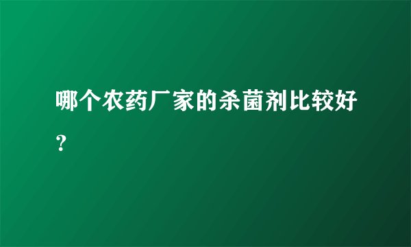 哪个农药厂家的杀菌剂比较好？