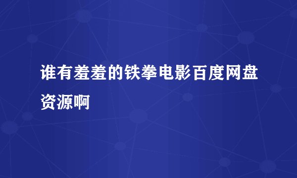 谁有羞羞的铁拳电影百度网盘资源啊