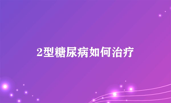 2型糖尿病如何治疗