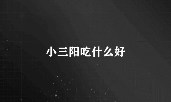 小三阳吃什么好