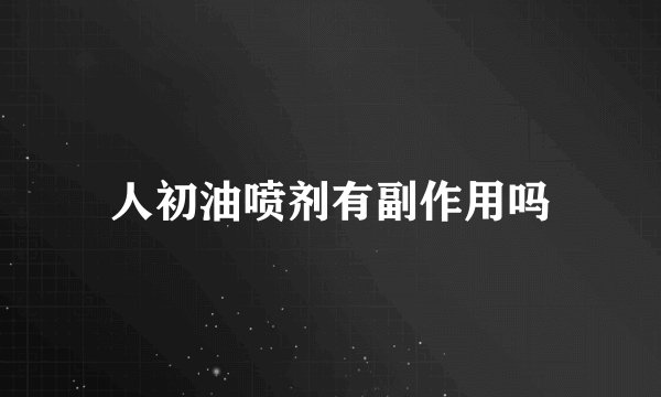 人初油喷剂有副作用吗