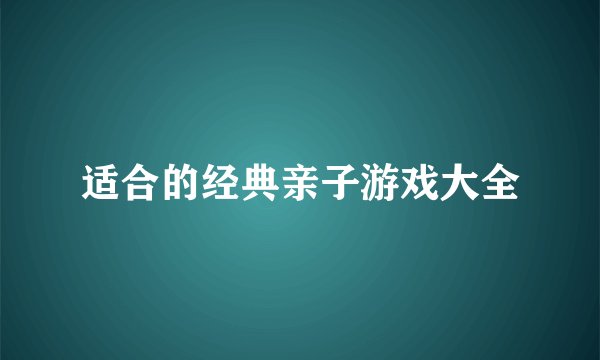 适合的经典亲子游戏大全