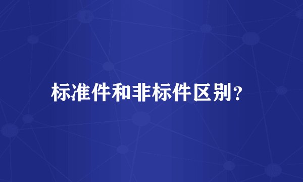 标准件和非标件区别？
