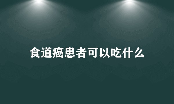 食道癌患者可以吃什么