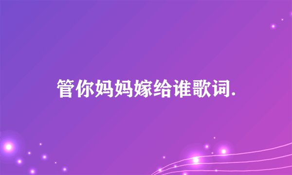 管你妈妈嫁给谁歌词.