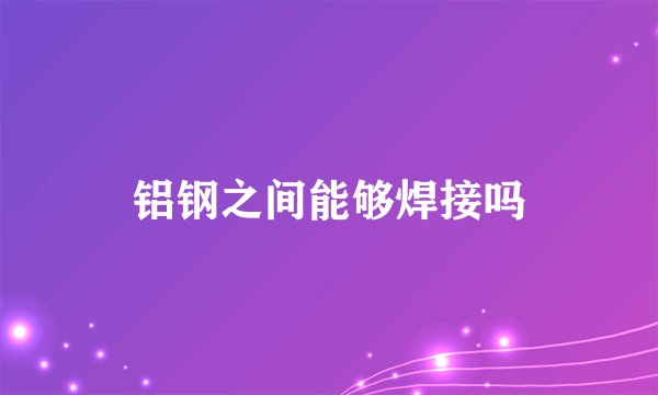 铝钢之间能够焊接吗