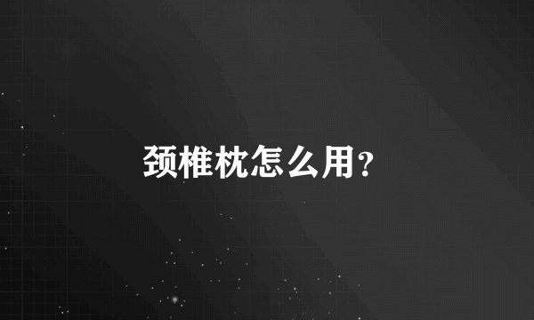 颈椎枕怎么用？