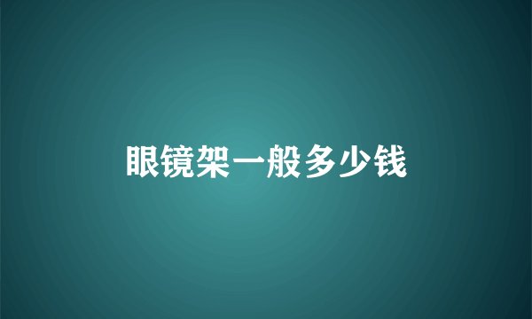 眼镜架一般多少钱
