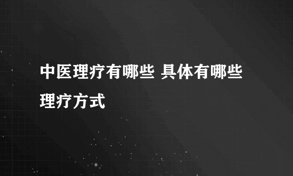 中医理疗有哪些 具体有哪些理疗方式
