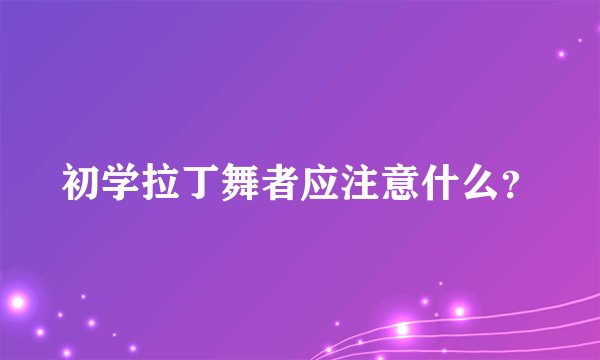 初学拉丁舞者应注意什么？