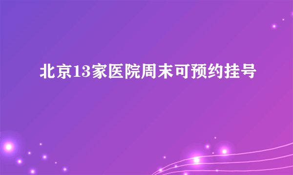 北京13家医院周末可预约挂号