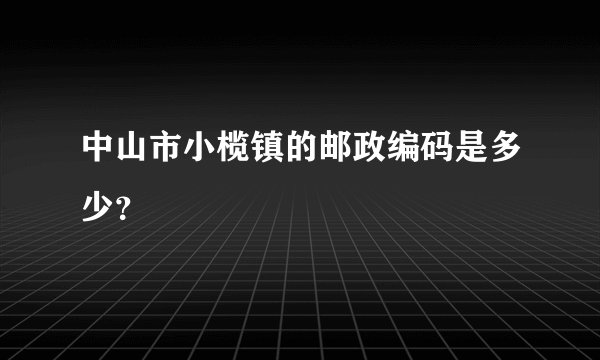 中山市小榄镇的邮政编码是多少？
