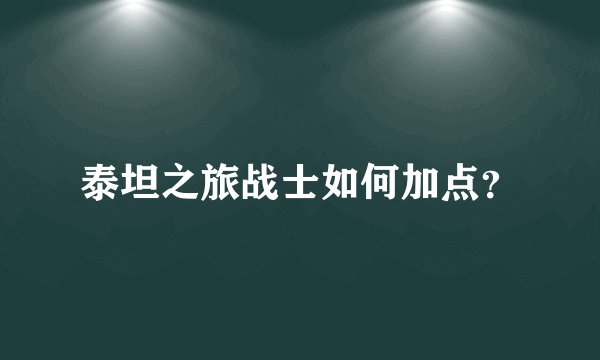 泰坦之旅战士如何加点？