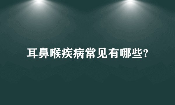 耳鼻喉疾病常见有哪些?