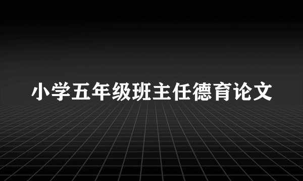小学五年级班主任德育论文