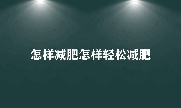 怎样减肥怎样轻松减肥