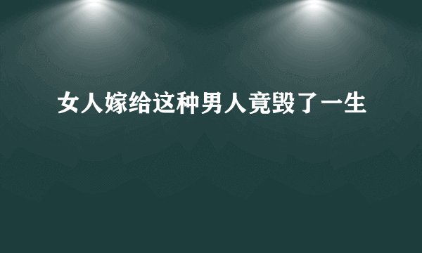 女人嫁给这种男人竟毁了一生