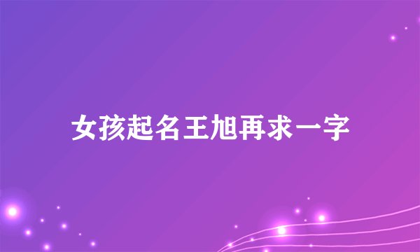 女孩起名王旭再求一字