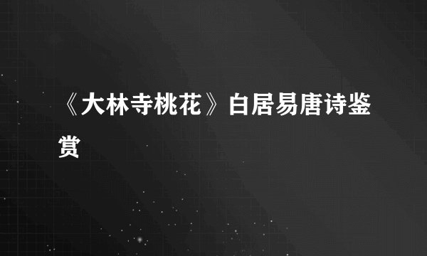《大林寺桃花》白居易唐诗鉴赏