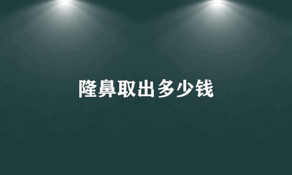 隆鼻取出多少钱