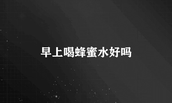 早上喝蜂蜜水好吗