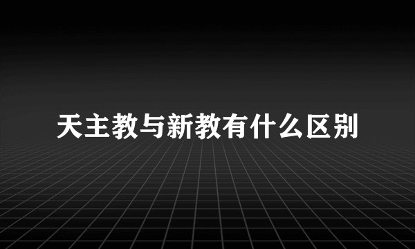 天主教与新教有什么区别