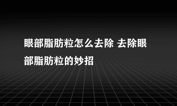 眼部脂肪粒怎么去除 去除眼部脂肪粒的妙招