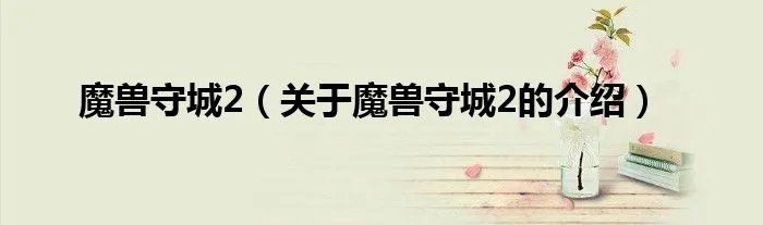 魔兽守城2（关于魔兽守城2的介绍）