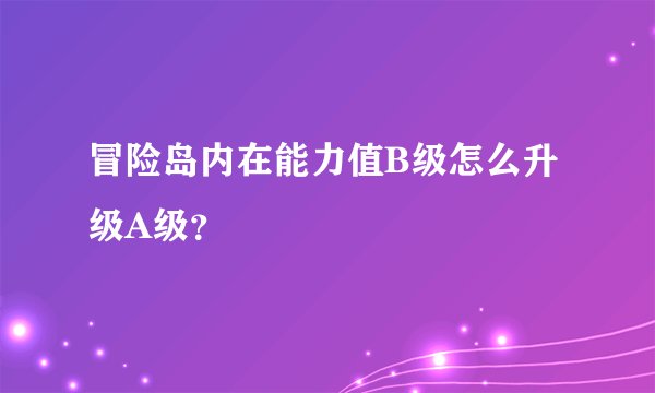 冒险岛内在能力值B级怎么升级A级？