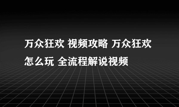 万众狂欢 视频攻略 万众狂欢怎么玩 全流程解说视频