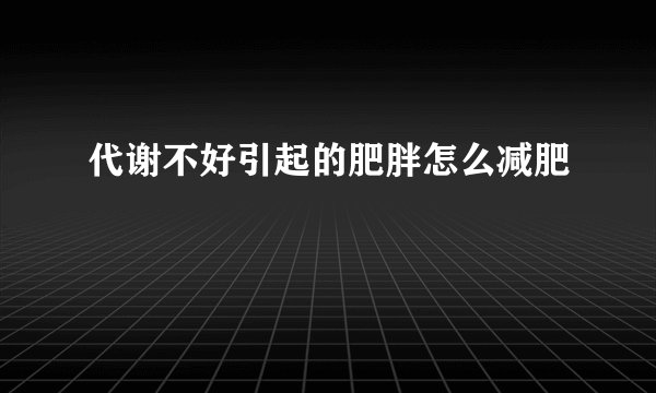 代谢不好引起的肥胖怎么减肥