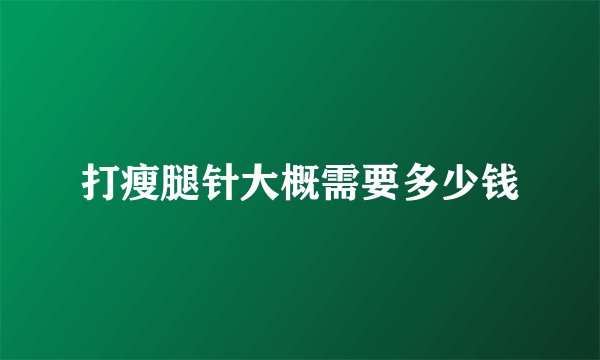 打瘦腿针大概需要多少钱