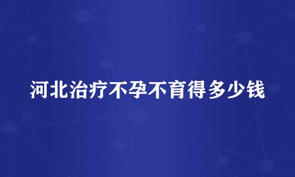 河北治疗不孕不育得多少钱