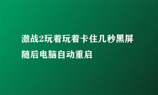 激战2玩着玩着卡住几秒黑屏随后电脑自动重启