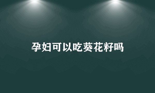 孕妇可以吃葵花籽吗