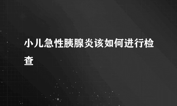 小儿急性胰腺炎该如何进行检查