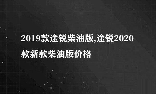 2019款途锐柴油版,途锐2020款新款柴油版价格
