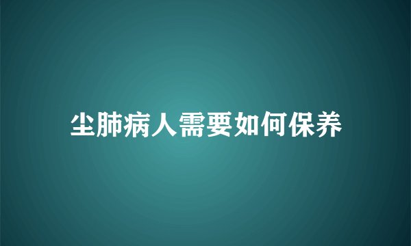 尘肺病人需要如何保养