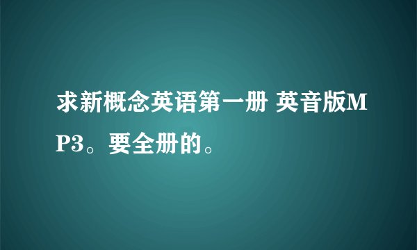 求新概念英语第一册 英音版MP3。要全册的。